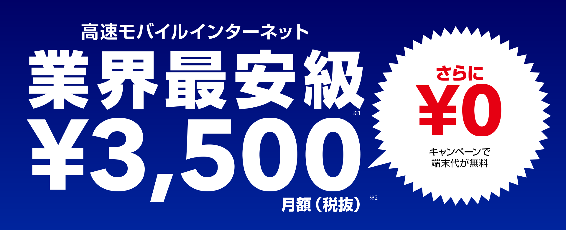 高速モバイルインターネット 業界最安級 3,500円/月額(税抜) さらにキャンペーンで端末代が無料